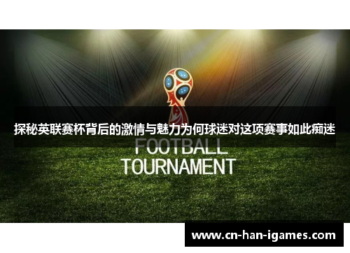探秘英联赛杯背后的激情与魅力为何球迷对这项赛事如此痴迷 探秘英联赛杯背后的激情与魅力为何球迷对这项赛事如此痴迷