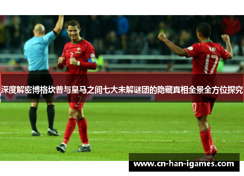 深度解密博格坎普与皇马之间七大未解谜团的隐藏真相全景全方位探究 深度解密博格坎普与皇马之间七大未解谜团的隐藏真相全景全方位探究