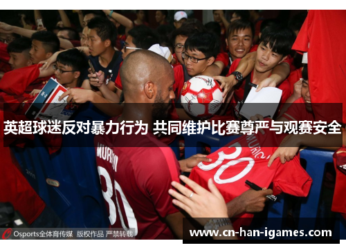 英超球迷反对暴力行为 共同维护比赛尊严与观赛安全 英超球迷反对暴力行为 共同维护比赛尊严与观赛安全
