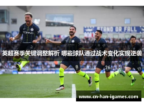 英超赛季关键调整解析 哪些球队通过战术变化实现逆袭 英超赛季关键调整解析 哪些球队通过战术变化实现逆袭