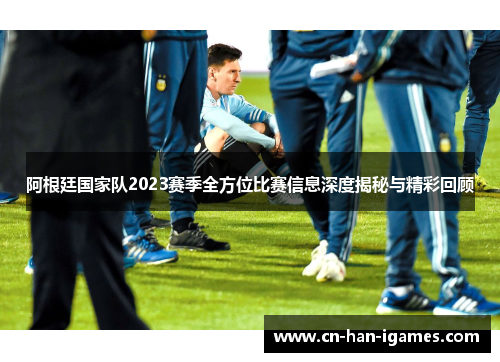 阿根廷国家队2023赛季全方位比赛信息深度揭秘与精彩回顾