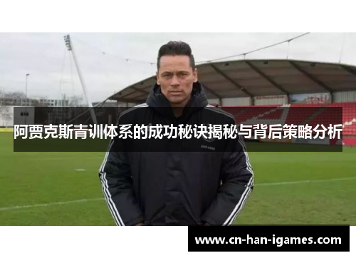 阿贾克斯青训体系的成功秘诀揭秘与背后策略分析
