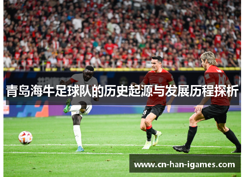 青岛海牛足球队的历史起源与发展历程探析