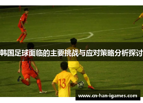 韩国足球面临的主要挑战与应对策略分析探讨