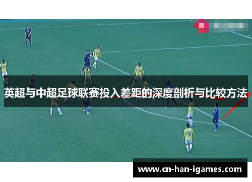 英超与中超足球联赛投入差距的深度剖析与比较方法