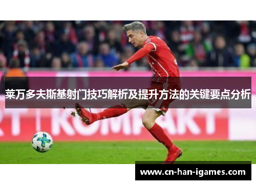 莱万多夫斯基射门技巧解析及提升方法的关键要点分析