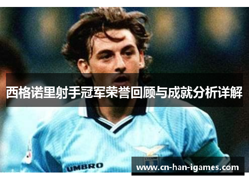 西格诺里射手冠军荣誉回顾与成就分析详解 西格诺里射手冠军荣誉回顾与成就分析详解