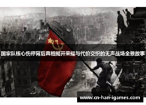 国家队核心伤停背后真相揭开荣耀与代价交织的无声战场全景故事 国家队核心伤停背后真相揭开荣耀与代价交织的无声战场全景故事