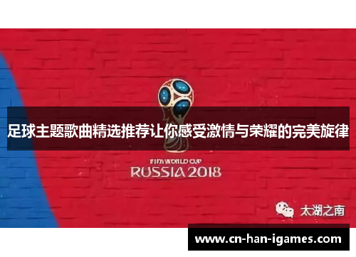 足球主题歌曲精选推荐让你感受激情与荣耀的完美旋律 足球主题歌曲精选推荐让你感受激情与荣耀的完美旋律