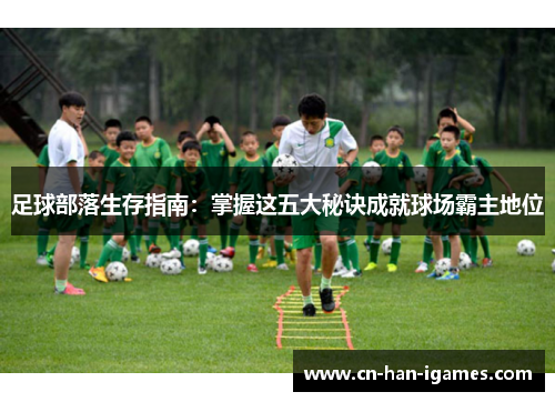 足球部落生存指南:掌握这五大秘诀成就球场霸主地位 足球部落生存指南:掌握这五大秘诀成就球场霸主地位