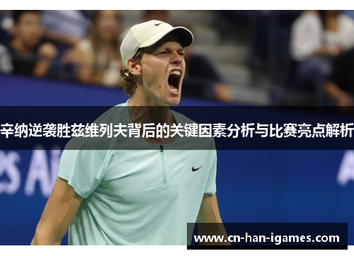 辛纳逆袭胜兹维列夫背后的关键因素分析与比赛亮点解析 辛纳逆袭胜兹维列夫背后的关键因素分析与比赛亮点解析