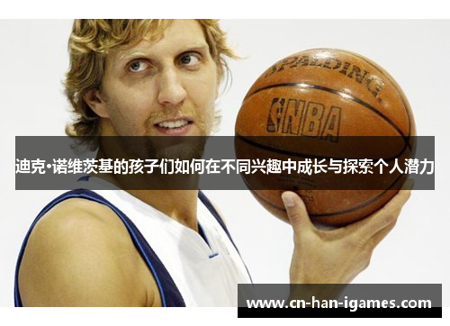 迪克·诺维茨基的孩子们如何在不同兴趣中成长与探索个人潜力