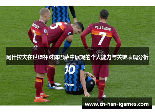 阿什拉夫在世俱杯对阵巴萨中展现的个人能力与关键表现分析