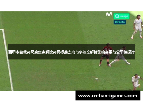 西甲本轮裁判尺度焦点解读判罚标准走向与争议全解析影响赛果与公平性探讨 西甲本轮裁判尺度焦点解读判罚标准走向与争议全解析影响赛果与公平性探讨