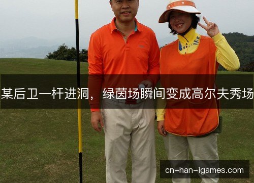 某后卫一杆进洞,绿茵场瞬间变成高尔夫秀场 某后卫一杆进洞,绿茵场瞬间变成高尔夫秀场