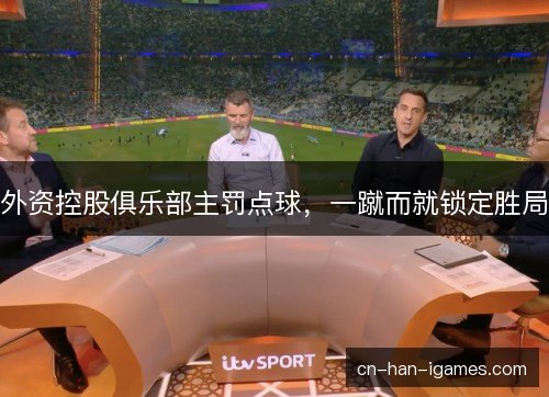 外资控股俱乐部主罚点球，一蹴而就锁定胜局