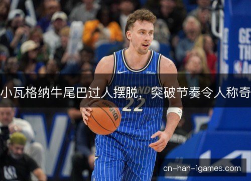 小瓦格纳牛尾巴过人摆脱，突破节奏令人称奇